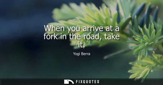 Small: When you arrive at a fork in the road, take it