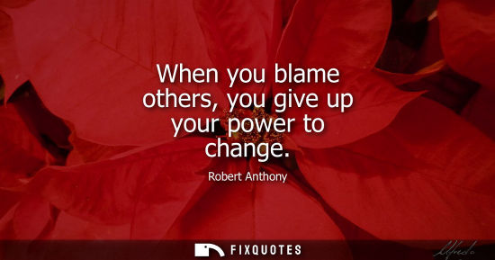Small: When you blame others, you give up your power to change