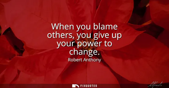Small: When you blame others, you give up your power to change