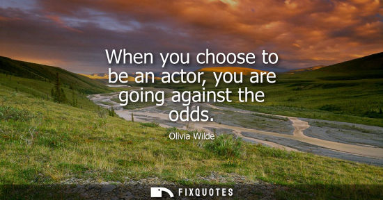 Small: When you choose to be an actor, you are going against the odds