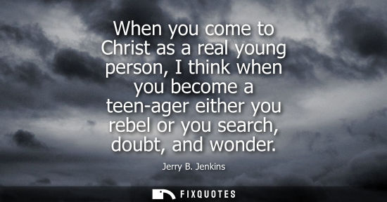 Small: When you come to Christ as a real young person, I think when you become a teen-ager either you rebel or you se