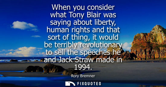 Small: When you consider what Tony Blair was saying about liberty, human rights and that sort of thing, it wou
