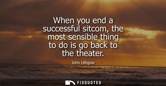 Small: When you end a successful sitcom, the most sensible thing to do is go back to the theater