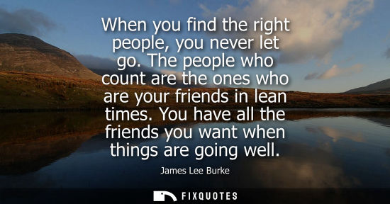 Small: When you find the right people, you never let go. The people who count are the ones who are your friend
