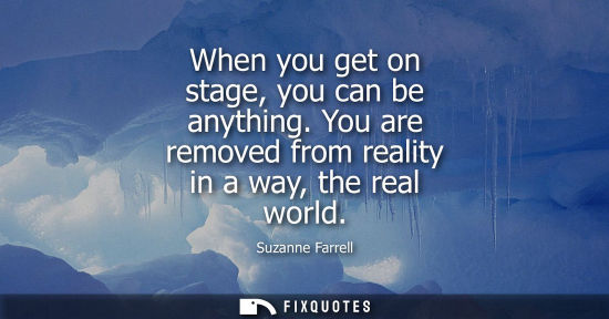Small: When you get on stage, you can be anything. You are removed from reality in a way, the real world