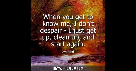 Small: When you get to know me, I dont despair - I just get up, clean up, and start again