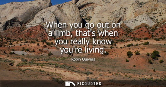 Small: When you go out on a limb, thats when you really know youre living