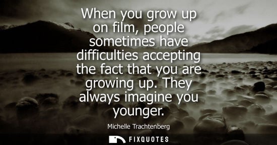 Small: When you grow up on film, people sometimes have difficulties accepting the fact that you are growing up