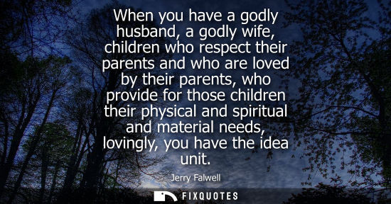 Small: When you have a godly husband, a godly wife, children who respect their parents and who are loved by their par