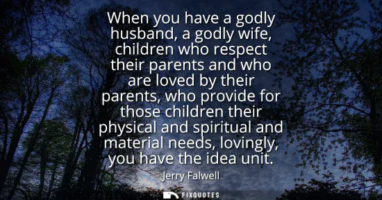 Small: When you have a godly husband, a godly wife, children who respect their parents and who are loved by their par