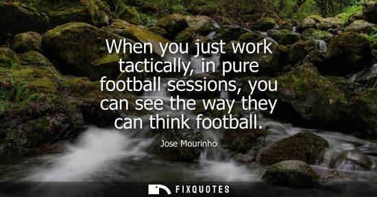 Small: When you just work tactically, in pure football sessions, you can see the way they can think football