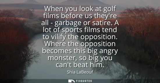 Small: When you look at golf films before us theyre all - garbage or satire. A lot of sports films tend to vilify the