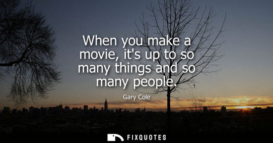 Small: When you make a movie, its up to so many things and so many people