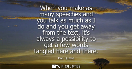 Small: When you make as many speeches and you talk as much as I do and you get away from the text, its always 