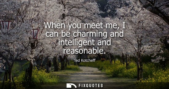 Small: When you meet me, I can be charming and intelligent and reasonable