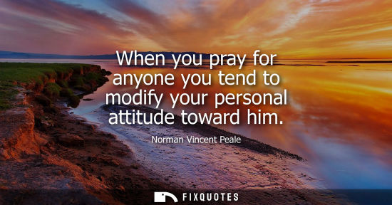 Small: When you pray for anyone you tend to modify your personal attitude toward him