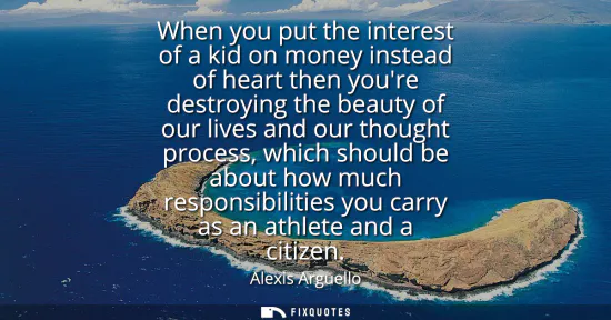 Small: When you put the interest of a kid on money instead of heart then youre destroying the beauty of our lives and