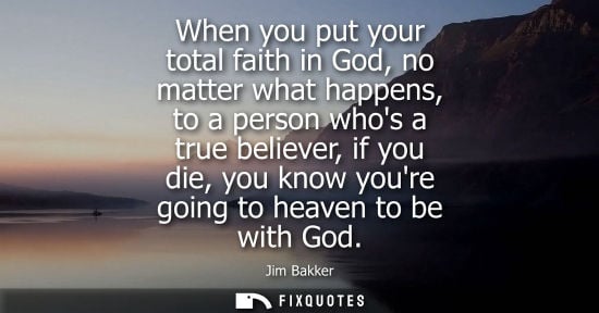 Small: When you put your total faith in God, no matter what happens, to a person whos a true believer, if you 
