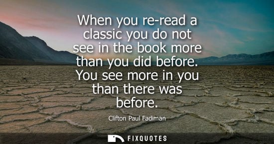 Small: When you re-read a classic you do not see in the book more than you did before. You see more in you tha