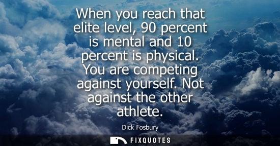 Small: When you reach that elite level, 90 percent is mental and 10 percent is physical. You are competing aga