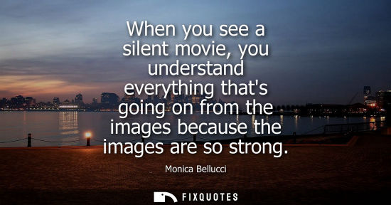 Small: When you see a silent movie, you understand everything thats going on from the images because the image