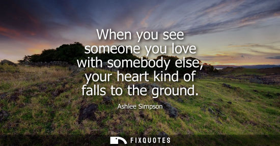 Small: When you see someone you love with somebody else, your heart kind of falls to the ground