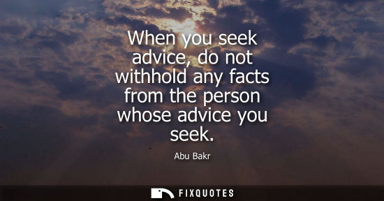 Small: Abu Bakr: When you seek advice, do not withhold any facts from the person whose advice you seek