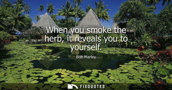 Small: When you smoke the herb, it reveals you to yourself