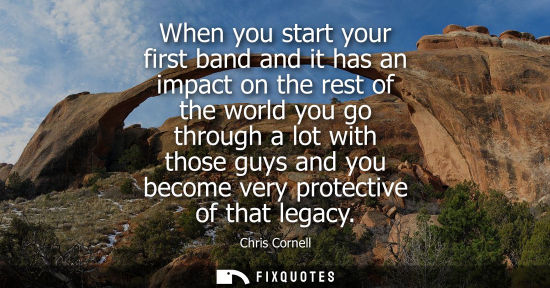 Small: When you start your first band and it has an impact on the rest of the world you go through a lot with 