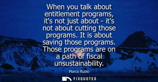 Small: When you talk about entitlement programs, its not just about - its not about cutting those programs. It