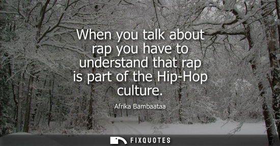 Small: When you talk about rap you have to understand that rap is part of the Hip-Hop culture