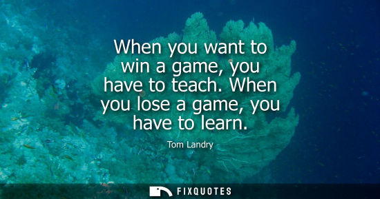 Small: When you want to win a game, you have to teach. When you lose a game, you have to learn
