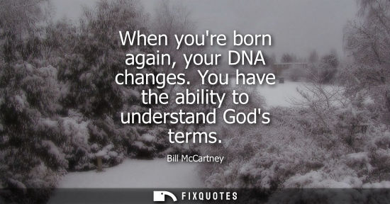 Small: When youre born again, your DNA changes. You have the ability to understand Gods terms