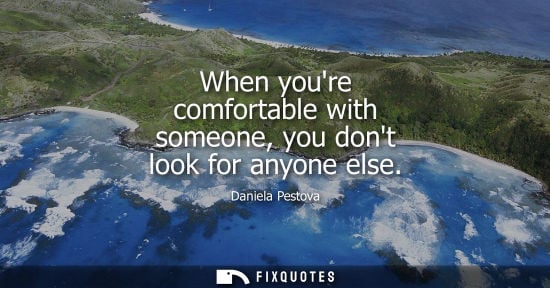 Small: When youre comfortable with someone, you dont look for anyone else