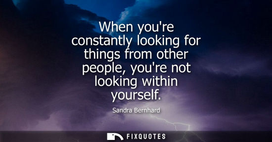 Small: When youre constantly looking for things from other people, youre not looking within yourself