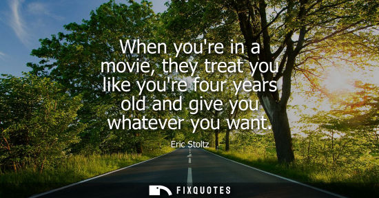 Small: When youre in a movie, they treat you like youre four years old and give you whatever you want