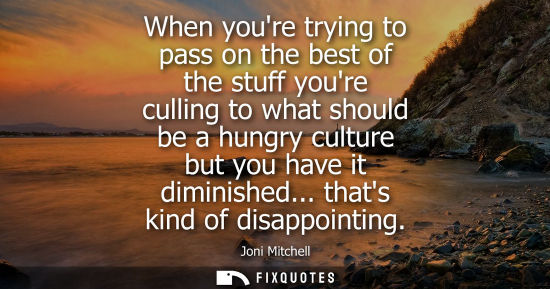 Small: When youre trying to pass on the best of the stuff youre culling to what should be a hungry culture but