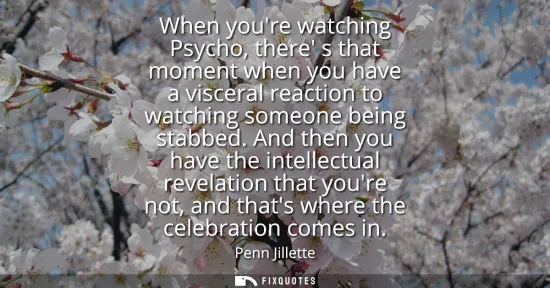 Small: When youre watching Psycho, there s that moment when you have a visceral reaction to watching someone being st