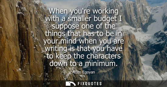 Small: When youre working with a smaller budget I suppose one of the things that has to be in your mind when y