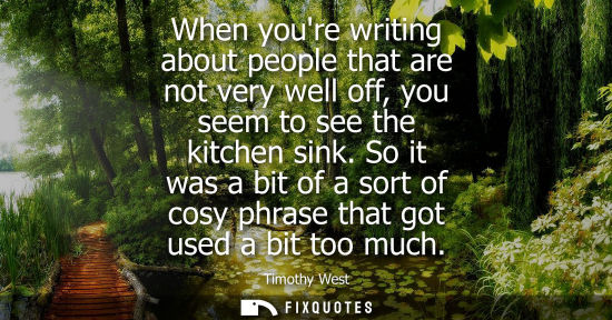 Small: When youre writing about people that are not very well off, you seem to see the kitchen sink. So it was