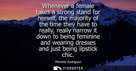Small: Whenever a female takes a strong stand for herself, the majority of the time they have to really, reall