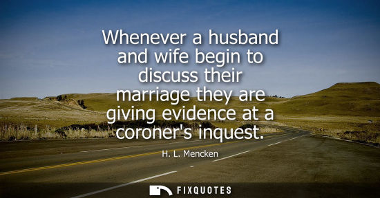 Small: Whenever a husband and wife begin to discuss their marriage they are giving evidence at a coroners inquest - H