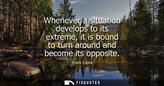 Small: Whenever a situation develops to its extreme, it is bound to turn around and become its opposite