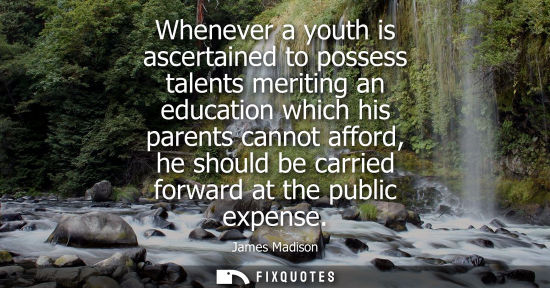 Small: Whenever a youth is ascertained to possess talents meriting an education which his parents cannot affor