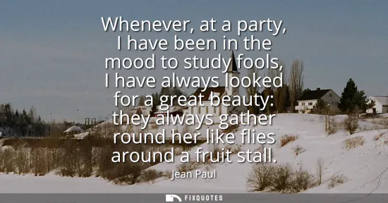 Small: Whenever, at a party, I have been in the mood to study fools, I have always looked for a great beauty: they al