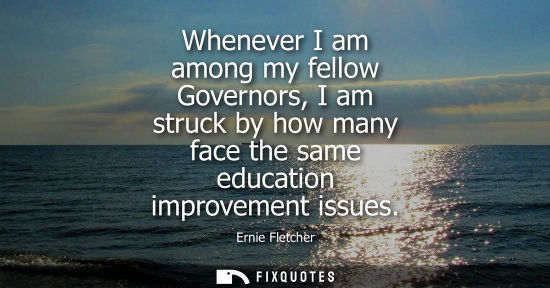 Small: Whenever I am among my fellow Governors, I am struck by how many face the same education improvement is