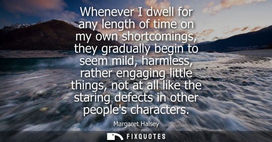 Small: Whenever I dwell for any length of time on my own shortcomings, they gradually begin to seem mild, harm
