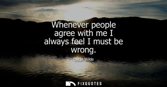 Small: Whenever people agree with me I always feel I must be wrong