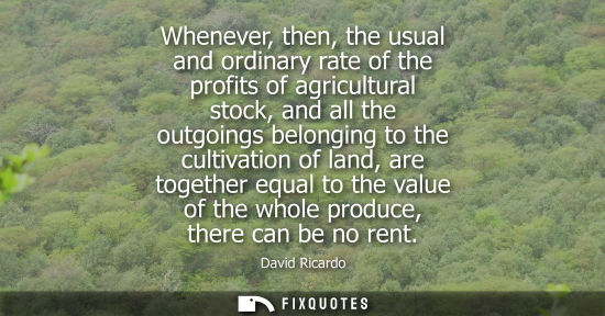 Small: Whenever, then, the usual and ordinary rate of the profits of agricultural stock, and all the outgoings