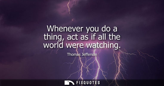 Small: Whenever you do a thing, act as if all the world were watching